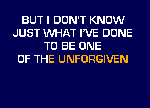 BUT I DON'T KNOW
JUST WHAT I'VE DONE
TO BE ONE
OF THE UNFORGIVEN