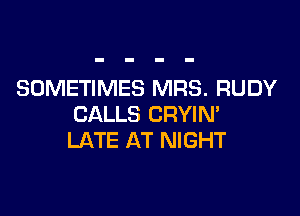 SOMETIMES MRS. RUDY

CALLS CRYIM
LATE AT NIGHT