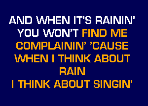 AND WHEN ITS RAINIM
YOU WON'T FIND ME
COMPLAINIM 'CAUSE
WHEN I THINK ABOUT

RAIN
I THINK ABOUT SINGIM