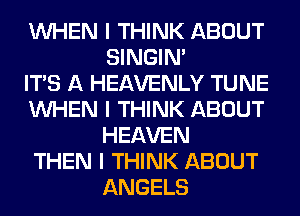 INHEN I THINK ABOUT
SINGINI

ITS A HEAVENLY TUNE

INHEN I THINK ABOUT
HEAVEN

THEN I THINK ABOUT
ANGELS