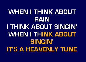 INHEN I THINK ABOUT
RAIN
I THINK ABOUT SINGINI
INHEN I THINK ABOUT
SINGINI
ITS A HEAVENLY TUNE