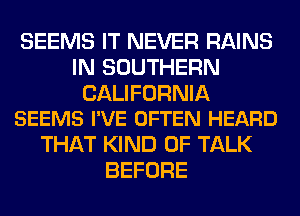 SEEMS IT NEVER RAINS
IN SOUTHERN

CALIFORNIA
SEEMS I'VE OFTEN HEARD

THAT KIND OF TALK
BEFORE