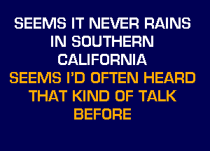 SEEMS IT NEVER RAINS
IN SOUTHERN
CALIFORNIA
SEEMS I'D OFTEN HEARD
THAT KIND OF TALK
BEFORE