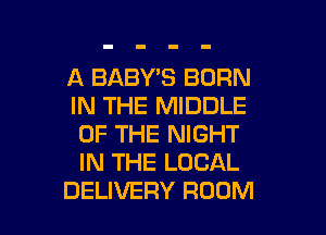 A BABY'S BORN
IN THE MIDDLE
OF THE NIGHT
IN THE LOCAL

DELIVERY ROOM l