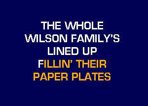 THE WHOLE
WLSON FAMILYB
LINED UP

FILLIN' THEIR
PAPER PLATES