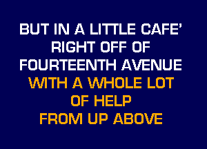 BUT IN A LITTLE CAFE'
RIGHT OFF OF
FOURTEENTH AVENUE
WITH A WHOLE LOT
OF HELP
FROM UP ABOVE