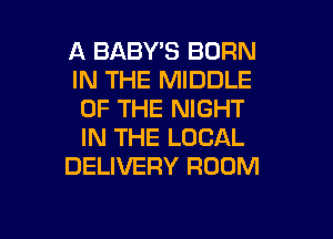 A BABY'S BORN
IN THE MIDDLE
OF THE NIGHT
IN THE LOCAL

DELIVERY ROOM

g