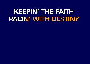 KEEPIN' THE FAITH
RACIN' WTH DESTINY