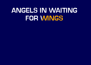 ANGELS IN WAITING
FOR WINGS