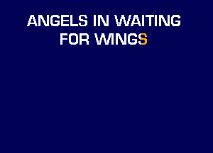 ANGELS IN WAITING
FOR WINGS