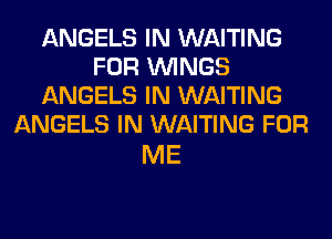 ANGELS IN WAITING
FOR WINGS
ANGELS IN WAITING
ANGELS IN WAITING FOR

ME
