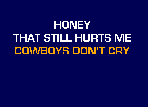 HONEY
THAT STILL HURTS ME
COWBOYS DOMT CRY
