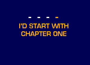 I'D START WTH

CHAPTER ONE