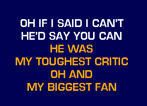 0H IF I SAID I CAN'T
HE'D SAY YOU CAN
HE WAS
MY TOUGHEST CRITIC
0H AND
MY BIGGEST FAN