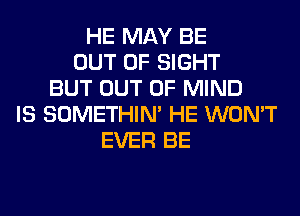 HE MAY BE
OUT OF SIGHT
BUT OUT OF MIND
IS SOMETHIN' HE WON'T
EVER BE