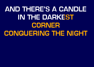 AND THERE'S A CANDLE
IN THE DARKEST
CORNER
CONGUERING THE NIGHT