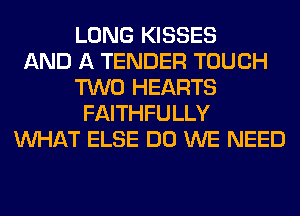 LONG KISSES
AND A TENDER TOUCH
TWO HEARTS
FAITHFULLY
WHAT ELSE DO WE NEED
