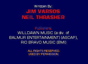 Written Byz

WILLDAWN MUSIC (a div. 0f
BALMUF! ENTERTAINMENT) (ASCAP).
RID BRAVO MUSIC IBMIJ

ALL RIGHTS RESERVED.
USED BY PERMISSION