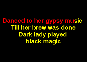 Danced to her gypsy music
Till her brew was done

Dark lady played
black magic