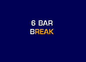 6 BAR
BREAK