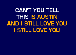 CAN'T YOU TELL
THIS IS AUSTIN
AND I STILL LOVE YOU
I STILL LOVE YOU