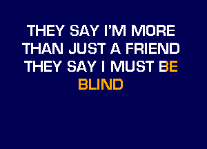 THEY SAY I'M MORE

THAN JUST A FRIEND

THEY SAY I MUST BE
BLIND