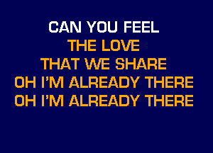 CAN YOU FEEL
THE LOVE
THAT WE SHARE
0H I'M ALREADY THERE
0H I'M ALREADY THERE