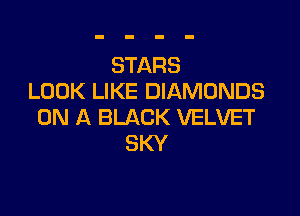 STARS
LOOK LIKE DIAMONDS

ON A BLACK VELVET
SKY