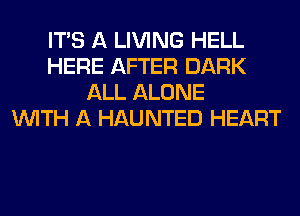 ITS A LIVING HELL
HERE AFTER DARK
ALL ALONE
WITH A HAUNTED HEART