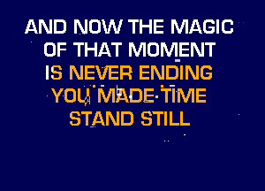 AND NOW THE MAGIC
' OF THAT MOMENT
IS NEVER ENDING
'YOLA'MPADE-TIME
STAND STILL