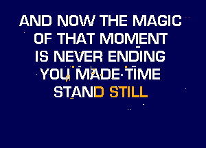 AND NOW THE MAGIC
' OF THAT MOMENT
IS NEVER ENDING
'YOU'MPADE-TIME
STAND STILL