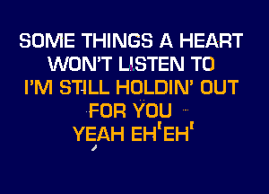 SOME THINGS A HEART
WON'T LISTEN TO
I'M STILL HOLDIN' OUT
FOR YOU
ngH EH'EH'