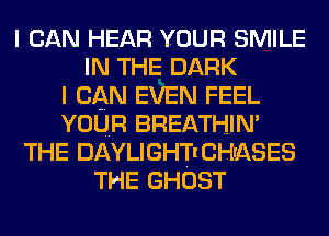 I CAN HEAR YOUR SMILE
IN THE DARK
I CAN EVEN FEEL
voun BREATHIN'
THE DAYLIGHTICHIASES
THE GHOST