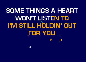 SOME THINGS A HEART
WON'T LISTEN TO
I'M STJLL HOLDIN'OUT

FOR YOU

I