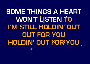 SOME THINGS A HEART
WON'T LISTEN TO
I'M STJLL HOLDIM'OUT
OUT FOR YOU
HOLDIN' OUT .FOR' YOU .