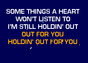 SOME THINGS A HEART
WON'T LISTEN TO
I'M STJLL HOLDIN0UT
OUT FOR YOU
HOLDIN' OUT .FOR' YOU .
