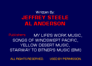 Written Byi

MY LIFE'S WORK MUSIC,
SONGS OF WINDSWEPT PACIFIC,
YELLOW DESERT MUSIC,
STAIRWAY TD BITNER'S MUSIC EBMIJ

ALL RIGHTS RESERVED. USED BY PERMISSION.