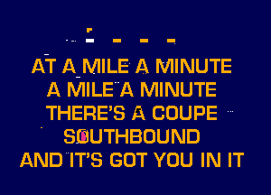 AT A-MILE A MINUTE
A MILEA MINUTE
THERES A COUPE
' SDUTHBOUND

ANDITS GOT YOU IN IT