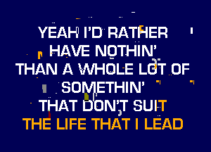 YEAH I' D RATHER
. n HAVE NOTHIN'
THAN A INHOL'E LdT 0F.
LSOIVIIETHIN' 
THAT DON'T SUIT
THE LIFE THAT I LEAD