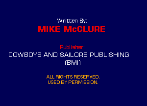 Written Byz

COWBOYS AND SAILORS PUBLISHING
(BMIJ

ALL RIGHTS RESERVED.
USED BY PERMISSION,