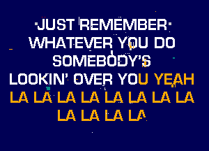 -JUST REMEMBER-
WHATEVER YDU DO
SOMEBCJD'Y'S
LOOKIN OVER YOU YEAH
LA LA'LA LA LA LA LA LA
LA LA LA LA