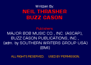 Written Byi

MAJOR BUB MUSIC CID, INC. IASCAPJ.
BUZZ CASDN PUBLICATIONS, IND,
Eadm. by SOUTHERN WRITERS GROUP USA)
EBMIJ

ALL RIGHTS RESERVED. USED BY PERMISSION.