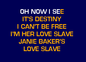 0H NDWI SEE
ITS DESTINY
I CANT BE FREE
I'M HER LOVE SLAVE
JANIE BAKER'S
LOVE SLAVE