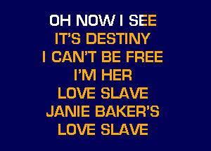 0H NOWI SEE
IT'S DESTINY
I CAN'T BE FREE
I'M HER
LOVE SLAVE
JANIE BAKER'S

LOVE SLAVE l