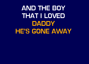AND THE BOY
THAT I LOVED
DADDY
HE'S GONE AWAY