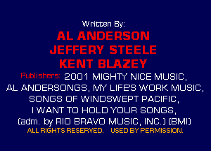Written Byi

2001 MIGHTY NICE MUSIC,
AL ANDERSDNGS, MY LIFE'S WORK MUSIC,
SONGS OF WINDSWEPT PACIFIC,
I WANT TO HOLD YOUR SONGS,

Eadm. by RID BRAVE! MUSIC, INC.) EBMIJ
ALL RIGHTS RESERVED. USED BY PERMISSION.