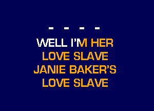 WELL I'M HER

LOVE SLAVE
JANIE BAKER'S
LOVE SLAVE