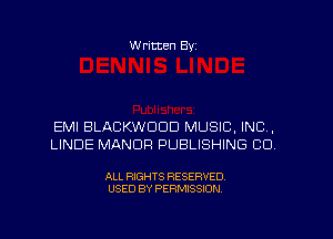 W ritten Byz

EMI BLACKWDDD MUSIC, INC,
LINDE MANOR PUBLISHING CD

ALL RIGHTS RESERVED.
USED BY PERMISSION