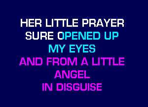 HER LITTLE PRAYER
SURE OPENED UP
MY EYES