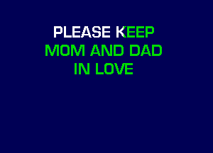 PLEASE KEEP
MOM AND DAD
IN LOVE